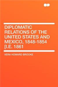 Diplomatic Relations of the United States and Mexico, 1848-1854 [i.E. 1861