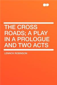 The Cross Roads; A Play in a Prologue and Two Acts