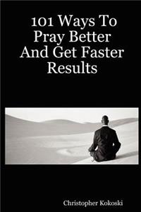 101 Ways to Pray Better and Get Faster Results