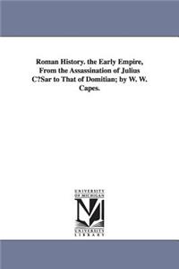 Roman History. the Early Empire, from the Assassination of Julius Cusar to That of Domitian; By W. W. Capes.