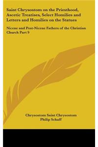 Saint Chrysostom on the Priesthood, Ascetic Treatises, Select Homilies and Letters and Homilies on the Statues