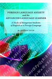 Foreign Language Anxiety and the Advanced Language Learner: A Study of Hungarian Students of English as a Foreign Language