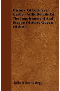 History Of Lochleven Castle - With Details Of The Imprisonment And Escape Of Mary Queen Of Scots