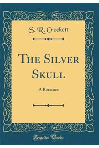 The Silver Skull: A Romance (Classic Reprint)