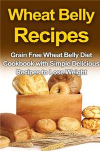 Wheat Belly Recipes: Grain Free Wheat Belly Diet Cookbook with Simple Delicious Recipes to Lose Weight