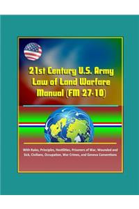 21st Century U.S. Army Law of Land Warfare Manual (FM 27-10) - With Rules, Principles, Hostilities, Prisoners of War, Wounded and Sick, Civilians, Occupation, War Crimes, and Geneva Conventions