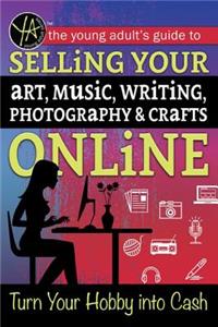 Young Adult's Guide to Selling Your Art, Music, Writing, Photography, & Crafts Online