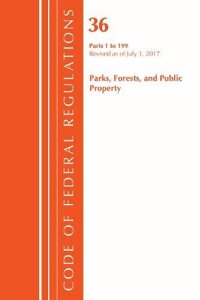 Code of Federal Regulations, Title 36 Parks, Forests, and Public Property 1-199, Revised as of July 1, 2017