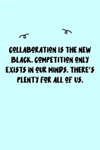 Collaboration is the new black. Competition only exists in our minds. There's plenty for all of us. Journal
