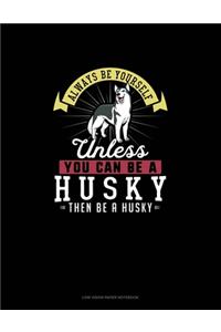 Always Be Yourself Unless You Can Be A Husky Then Be A Husky