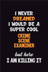 I Never Dreamed I would Be A Super Cool Crime Scene Examiner But Here I Am Killing It