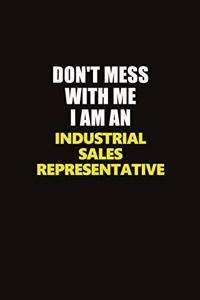 Don't Mess With Me I Am An Industrial Sales Representative