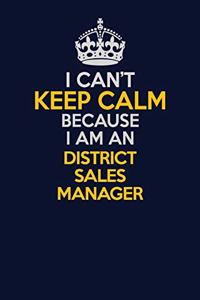 I Can't Keep Calm Because I Am An District Sales Manager