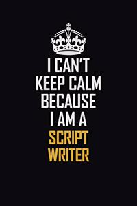 I Can't Keep Calm Because I Am A Script Writer