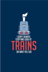 I Don't Always Stop And Look At Trains Oh Wait Yes I Do
