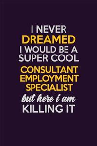 I Never Dreamed I Would Be A Super cool Consultant Employment Specialist But Here I Am Killing It