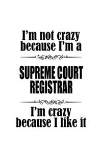 I'm Not Crazy Because I'm A Supreme Court Registrar I'm Crazy Because I like It: Funny Supreme Court Registrar Notebook, Journal Gift, Diary, Doodle Gift or Notebook - 6 x 9 Compact Size- 109 Blank Lined Pages