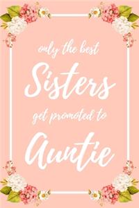 Only the Best Sisters Get Promoted To Auntie: 6x9" Lined Notebook/Journal Funny Family Baby Announcement, Baby Reveal Gift Idea