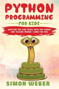 Python Programming for Kids: Discover Tips and Tricks with this Parent and Teacher Friendly Guide for Kids