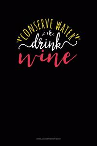 Conserve Water Drink Wine