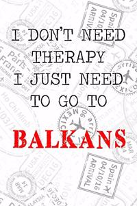 I Don't Need Therapy I Just Need To Go To Balkans