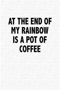 At the End of My Rainbow Is a Pot of Coffee