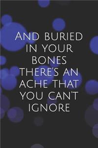 And Buried in Your Bones There's an Ache That You Can't Ignore