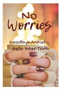 No Worries Goodbye Anxiety Hello Inner-Truth