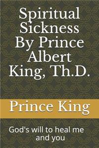 Spiritual Sickness By Prince Albert King, Th.D.