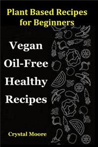 Plant Based Recipes for Beginners: Vegan Oil-Free Healthy Recipes