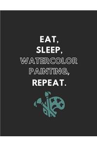 Eat, Sleep, Watercolor Painting, Repeat