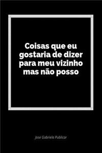 Coisas Que Eu Gostaria de Dizer Para Meu Vizinho Mas NÃ£o Posso: Um DiÃ¡rio Em Branco Para Expressar Seus Sentimentos