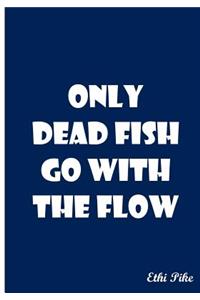 Only Dead Fish Go With The Flow