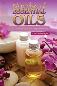 Miracles of Essential Oils: 30 Useful Aromatherapy Recipes Using Essential Oils!