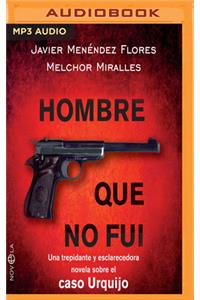 Hombre Que No Fui: Una Trepidante y Esclarecedora Novela Sobre El Caso Urquijo