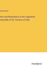 Acts and Resolutions of the Legislative Assembly of the Territory of Utah