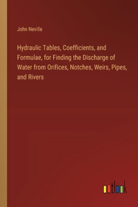 Hydraulic Tables, Coefficients, and Formulae, for Finding the Discharge of Water from Orifices, Notches, Weirs, Pipes, and Rivers