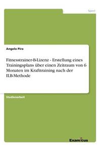 Fitnesstrainer-B-Lizenz - Erstellung eines Trainingsplans über einen Zeitraum von 6 Monaten im Krafttraining nach der ILB-Methode