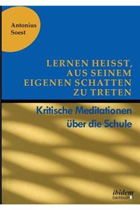 Lernen heißt, aus seinem eigenen Schatten zu treten. Kritische Meditationen über die Schule