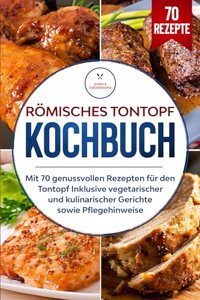 Romisches Tontopf Kochbuch: Mit 70 genussvollen Rezepten fur den Tontopf inklusive vegetarischer und kulinarischer Gerichte sowie Pflegehinweise