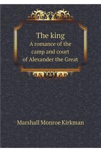 The King a Romance of the Camp and Court of Alexander the Great