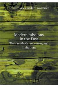 Modern missions in the East Their methods, successes, and limitations