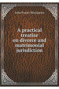 A Practical Treatise on Divorce and Matrimonial Jurisdiction