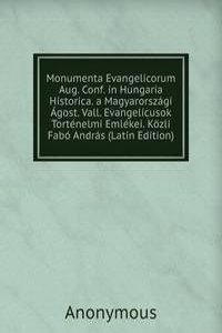 Monumenta Evangelicorum Aug. Conf. in Hungaria Historica. a Magyarorszagi Agost. Vall. Evangelicusok Tortenelmi Emlekei. Kozli Fabo Andras (Latin Edition)