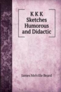 K K K  Sketches Humorous and Didactic