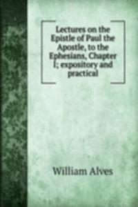 Lectures on the Epistle of Paul the Apostle, to the Ephesians, Chapter I; expository and practical