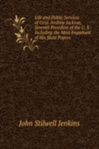 Life and Public Services of Genl. Andrew Jackson, Seventh President of the U. S.: Including the Most Important of His State Papers