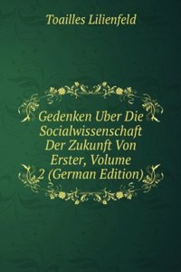 Gedenken Uber Die Socialwissenschaft Der Zukunft Von Erster, Volume 2 (German Edition)
