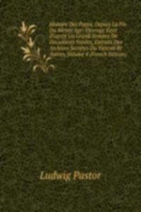 Histoire Des Papes, Depuis La Fin Du Moyen Age: Ouvrage Eerit D'apres Un Grand Nombre De Documents Inedits, Extraits Des Archives Secretes Du Vatican Et Autres, Volume 4 (French Edition)