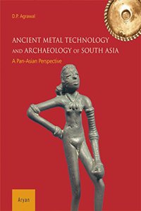 Ancient Metal Technology And Archaeology Of South Asia A Pan-Asian Perspective